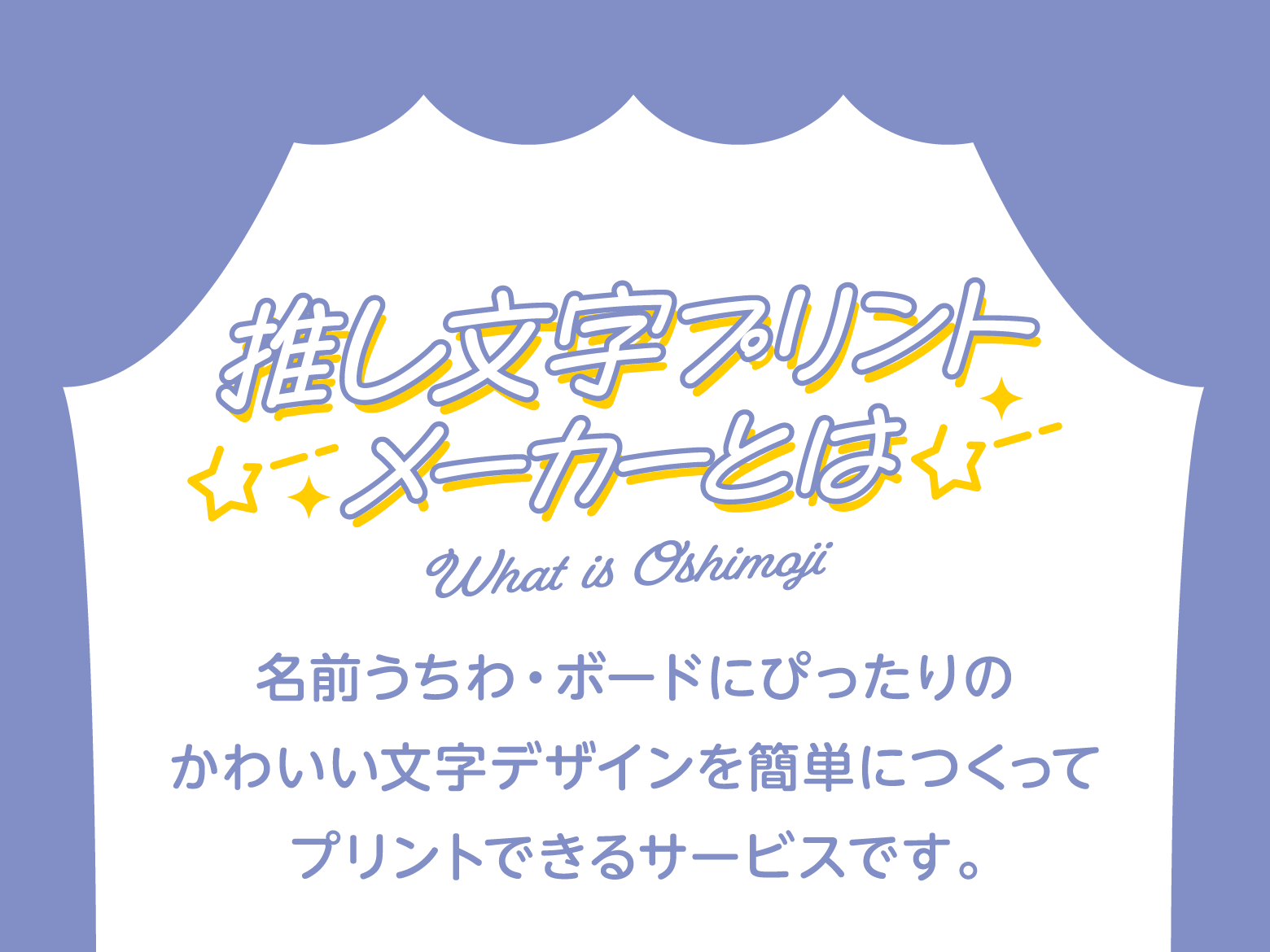 推し文字プリントメーカーとは What is Oshimoji 名前うちわ・ボードにぴったりのかわいい文字デザインを簡単につくってプリントできるサービスです。