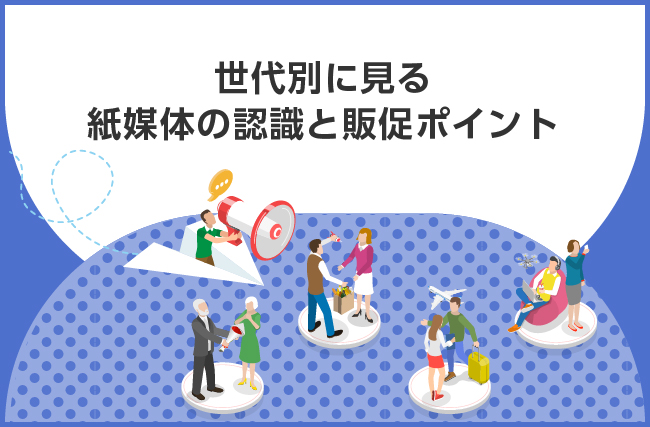 世代別に見る紙媒体の認識と販促ポイント